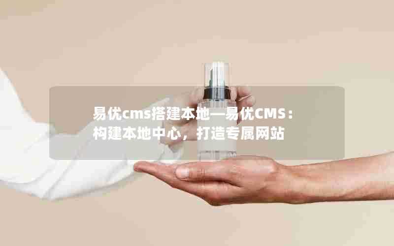 易优cms搭建本地—易优CMS：构建本地中心，打造专属网站