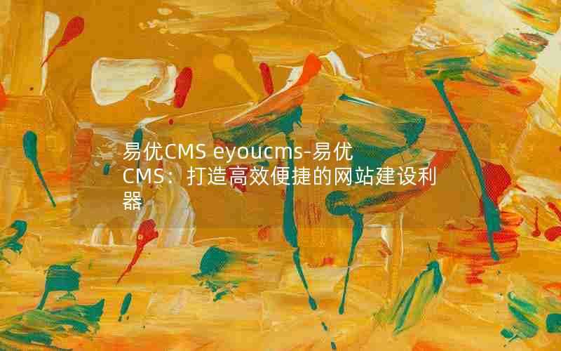 易优CMSeyoucms-易优CMS：打造高效便捷的网站建设利器