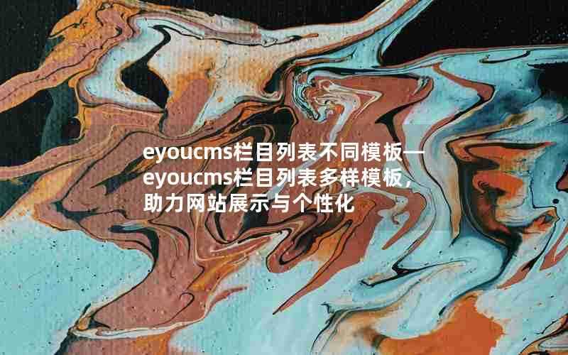 eyoucms栏目列表不同模板—eyoucms栏目列表多样模板，助力网站展示与个性化