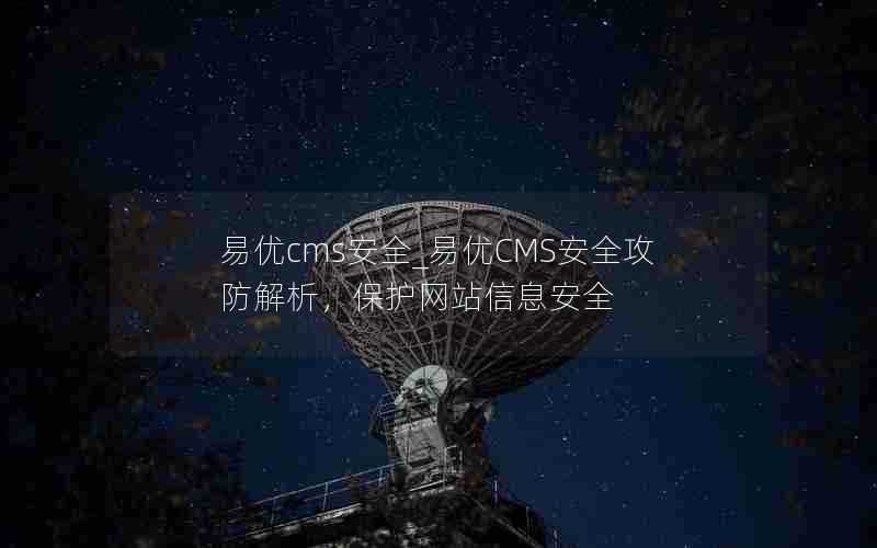 易优cms安全_易优CMS安全攻防解析，保护网站信息安全