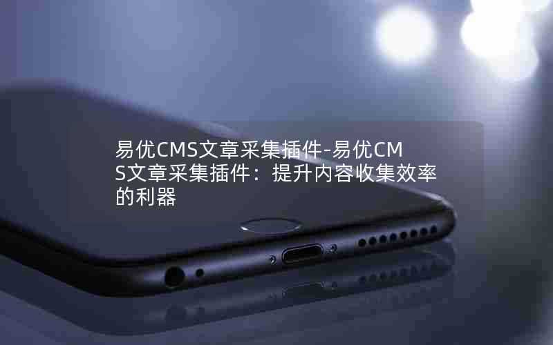 易优CMS文章采集插件-易优CMS文章采集插件：提升内容收集效率的利器