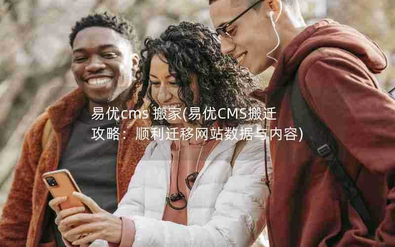 易优cms搬家(易优CMS搬迁攻略：顺利迁移网站数据与内容)