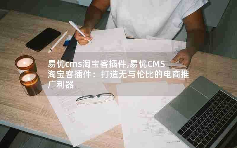 易优cms淘宝客插件,易优CMS淘宝客插件：打造无与伦比的电商推广利器