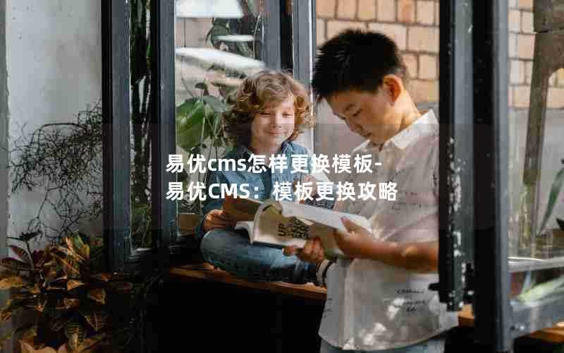 易优cms怎样更换模板-易优CMS：模板更换攻略