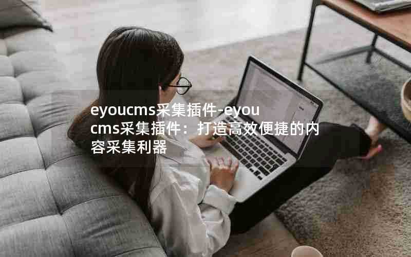 eyoucms采集插件-eyoucms采集插件：打造高效便捷的内容采集利器