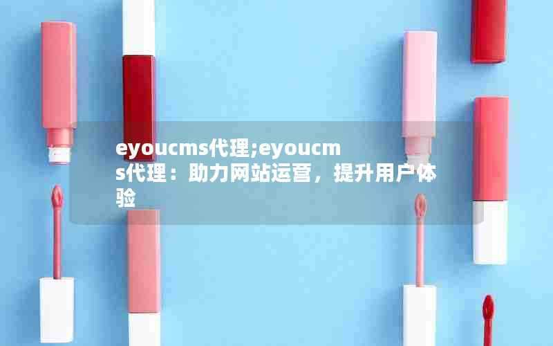 eyoucms代理;eyoucms代理：助力网站运营，提升用户体验