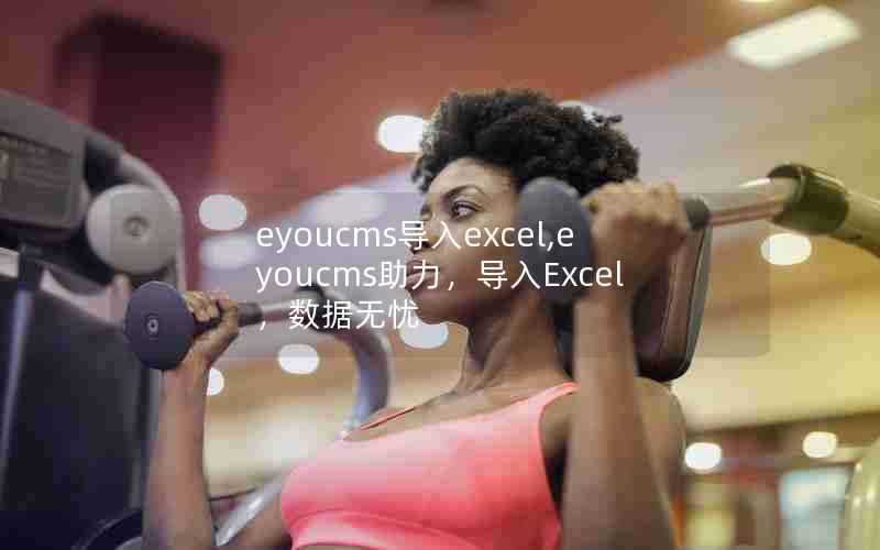 eyoucms导入excel,eyoucms助力，导入Excel，数据无忧