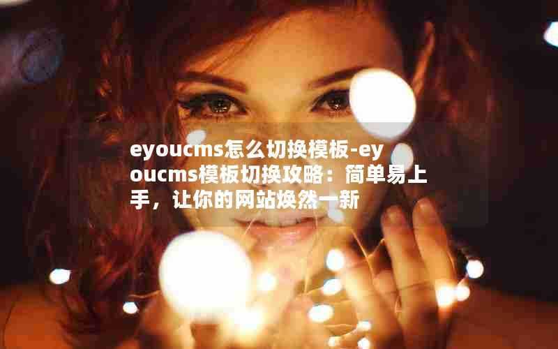 eyoucms怎么切换模板-eyoucms模板切换攻略：简单易上手，让你的网站焕然一新