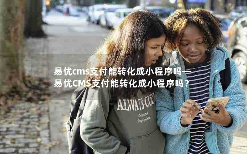 易优cms支付能转化成小程序吗—易优CMS支付能转化成小程序吗？