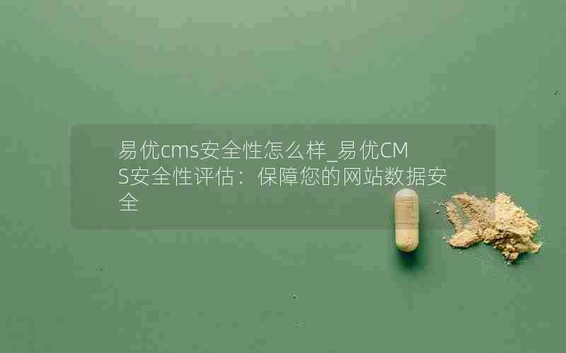 易优cms安全性怎么样_易优CMS安全性评估：保障您的网站数据安全