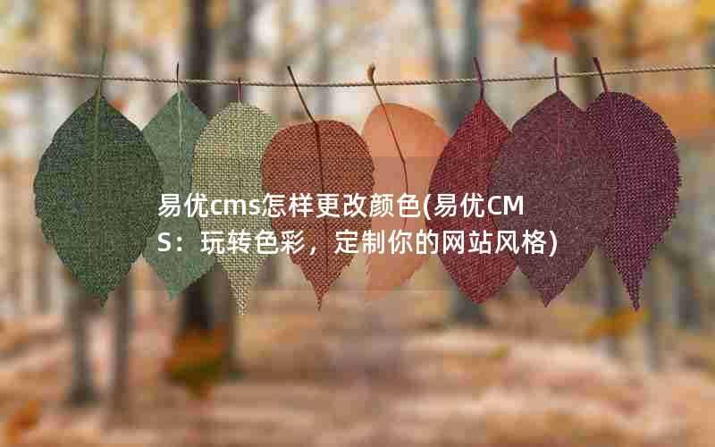 易优cms怎样更改颜色(易优CMS：玩转色彩，定制你的网站风格)