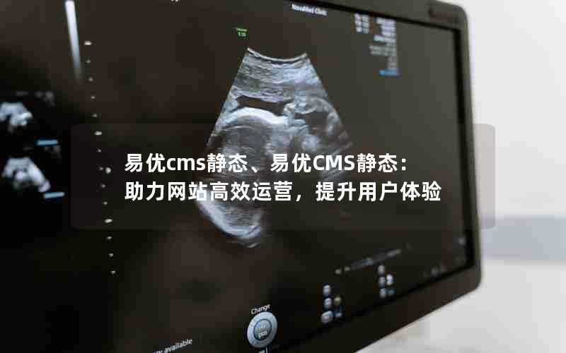 易优cms静态、易优CMS静态：助力网站高效运营，提升用户体验