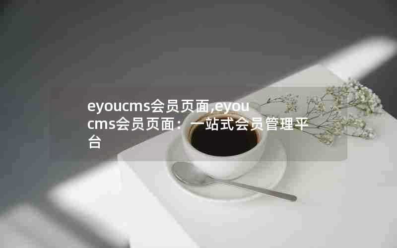 eyoucms会员页面,eyoucms会员页面：一站式会员管理平台