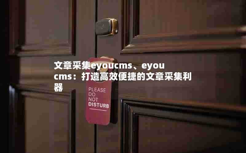 文章采集eyoucms、eyoucms：打造高效便捷的文章采集利器