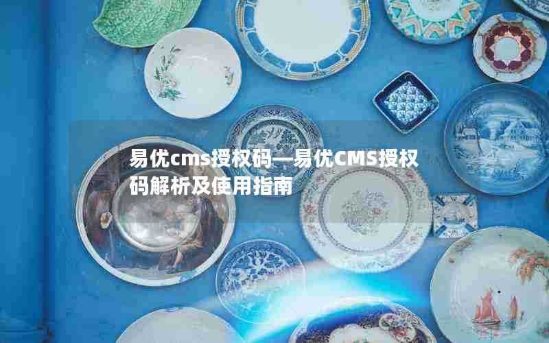 易优cms授权码—易优CMS授权码解析及使用指南