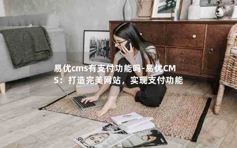 易优cms有支付功能吗-易优CMS：打造完美网站，实现支付功能