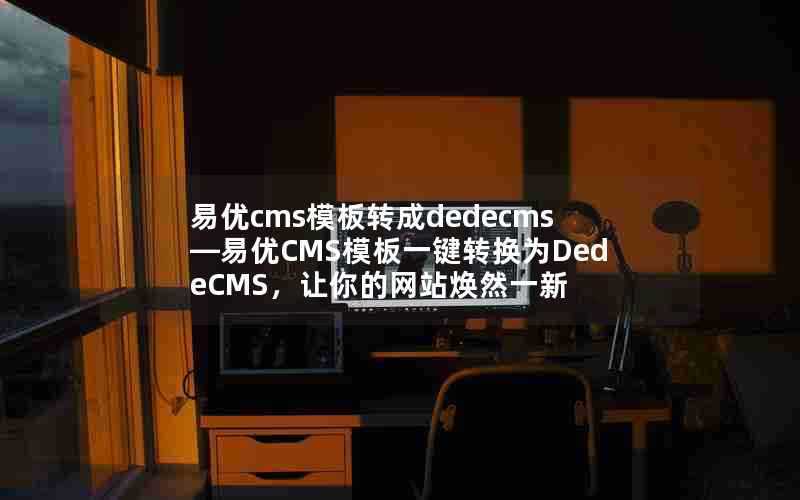 易优cms模板转成dedecms—易优CMS模板一键转换为DedeCMS，让你的网站焕然一新