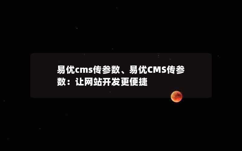 易优cms传参数、易优CMS传参数：让网站开发更便捷