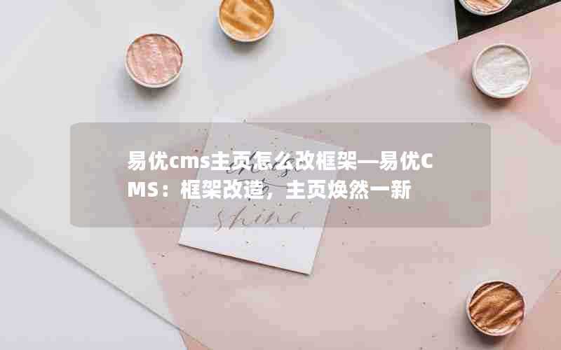 易优cms主页怎么改框架—易优CMS：框架改造，主页焕然一新