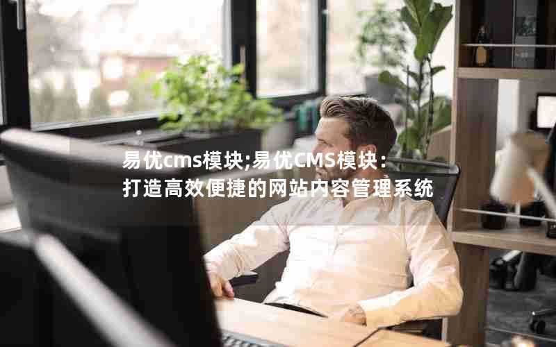 易优cms模块;易优CMS模块：打造高效便捷的网站内容管理系统