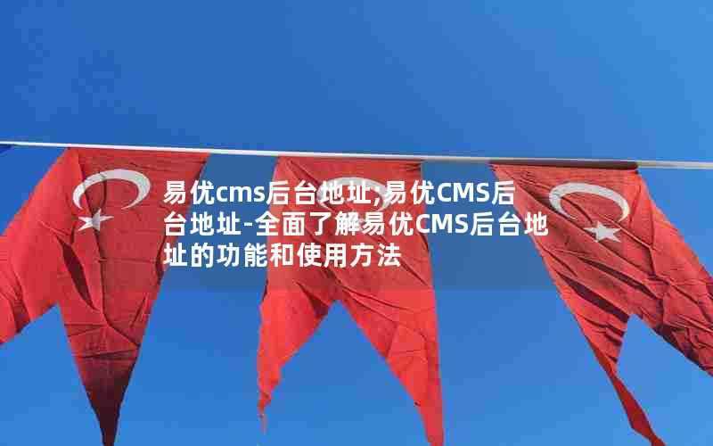 易优cms后台地址;易优CMS后台地址-全面了解易优CMS后台地址的功能和使用方法