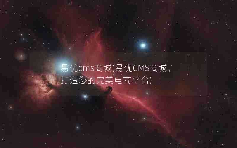 易优cms商城(易优CMS商城，打造您的完美电商平台)