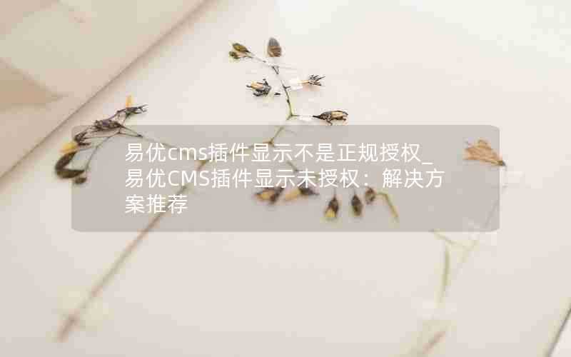 易优cms插件显示不是正规授权_易优CMS插件显示未授权：解决方案推荐