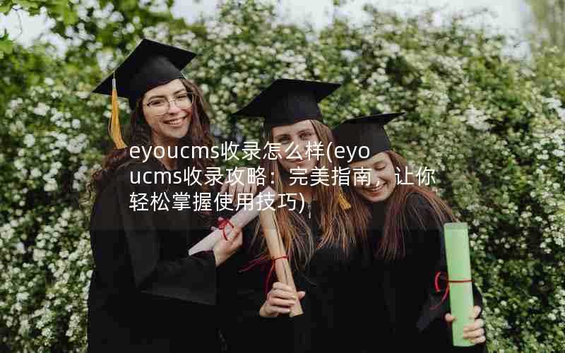 eyoucms收录怎么样(eyoucms收录攻略：完美指南，让你轻松掌握使用技巧)