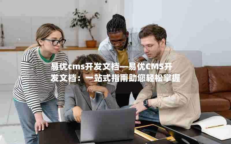 易优cms开发文档—易优CMS开发文档：一站式指南助您轻松掌握