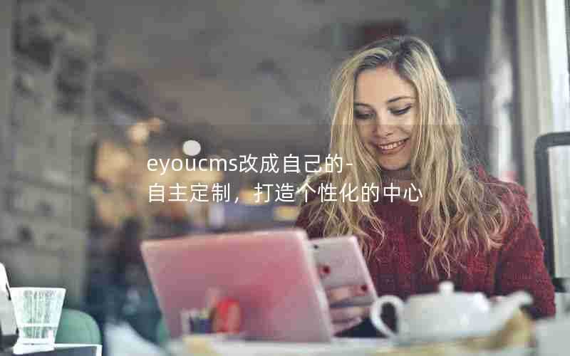 eyoucms改成自己的-自主定制，打造个性化的中心