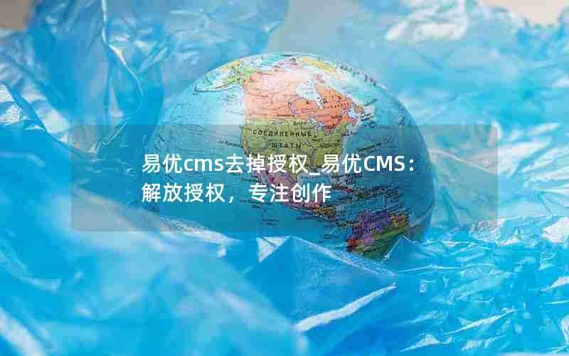 易优cms去掉授权_易优CMS：解放授权，专注创作