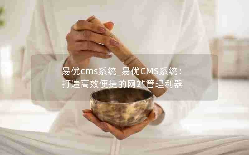 易优cms系统_易优CMS系统：打造高效便捷的网站管理利器