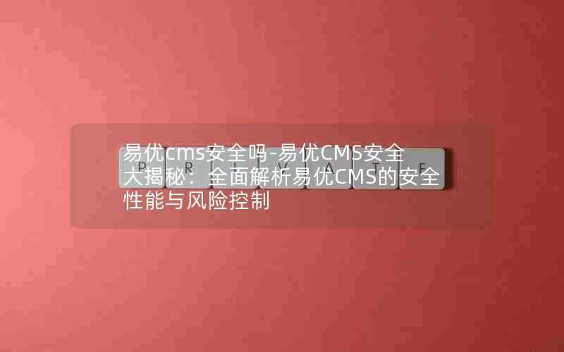 易优cms安全吗-易优CMS安全大揭秘：全面解析易优CMS的安全性能与风险控制