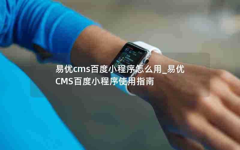 易优cms百度小程序怎么用_易优CMS百度小程序使用指南