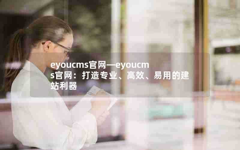 eyoucms官网—eyoucms官网：打造专业、高效、易用的建站利器