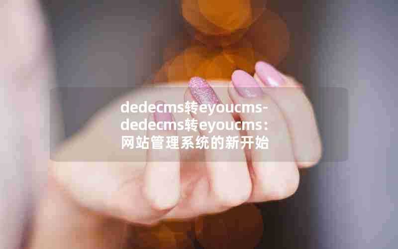 dedecms转eyoucms-dedecms转eyoucms：网站管理系统的新开始