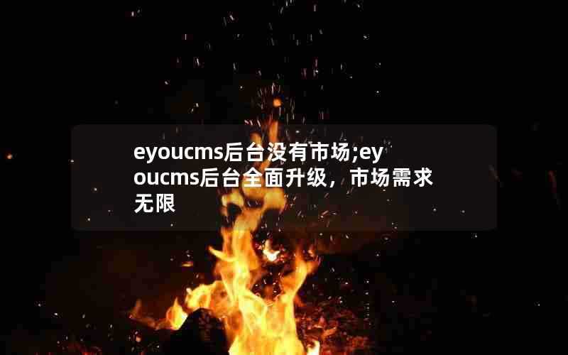 eyoucms后台没有市场;eyoucms后台全面升级，市场需求无限