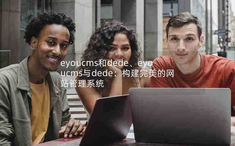 eyoucms和dede、eyoucms与dede：构建完美的网站管理系统