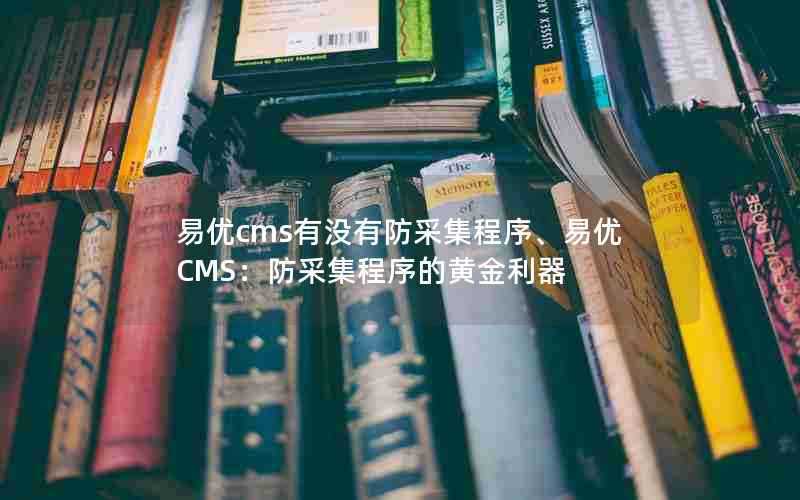 易优cms有没有防采集程序、易优CMS：防采集程序的黄金利器