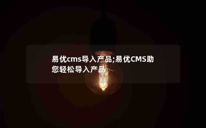 易优cms导入产品;易优CMS助您轻松导入产品