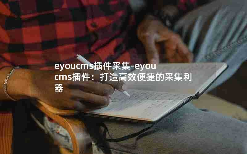 eyoucms插件采集-eyoucms插件：打造高效便捷的采集利器