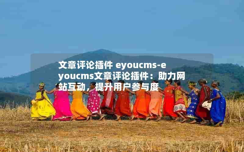 文章评论插件eyoucms-eyoucms文章评论插件：助力网站互动，提升用户参与度