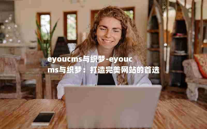 eyoucms与织梦-eyoucms与织梦：打造完美网站的首选