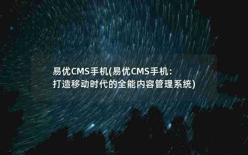 易优CMS手机(易优CMS手机：打造移动时代的全能内容管理系统)