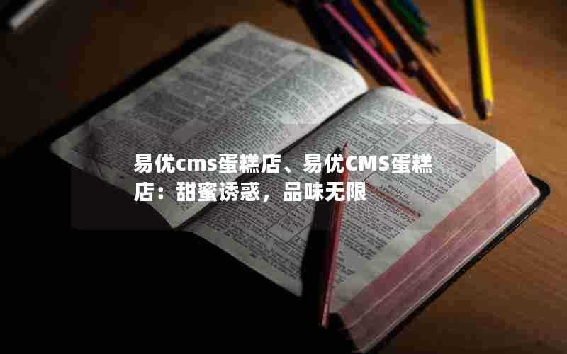 易优cms蛋糕店、易优CMS蛋糕店：甜蜜诱惑，品味无限