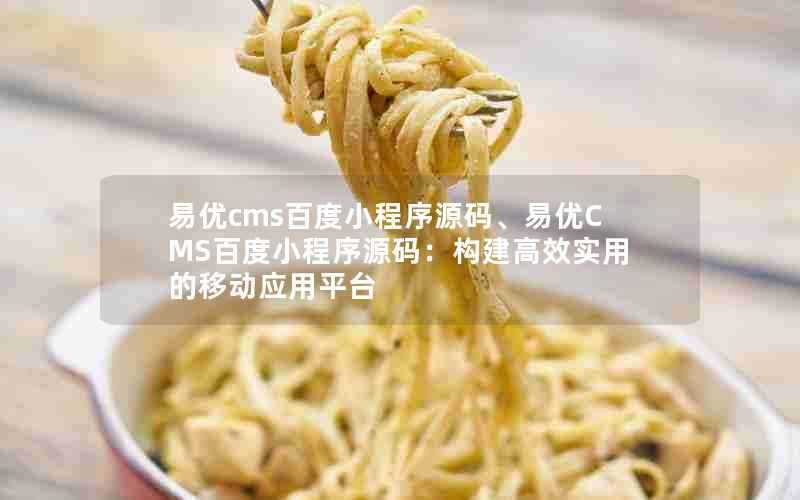 易优cms百度小程序源码、易优CMS百度小程序源码：构建高效实用的移动应用平台