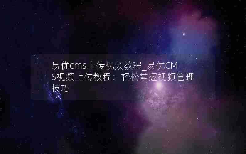 易优cms上传视频教程_易优CMS视频上传教程：轻松掌握视频管理技巧