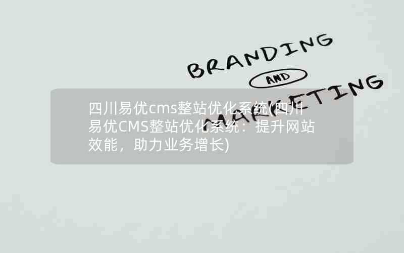 四川易优cms整站优化系统(四川易优CMS整站优化系统：提升网站效能，助力业务增长)