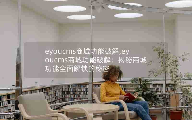 eyoucms商城功能破解,eyoucms商城功能破解：揭秘商城功能全面解锁的秘密