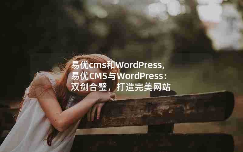 易优cms和WordPress,易优CMS与WordPress：双剑合璧，打造完美网站